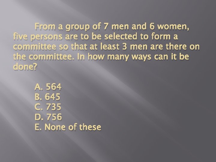 From a group of 7 men and 6 women, five persons are to be