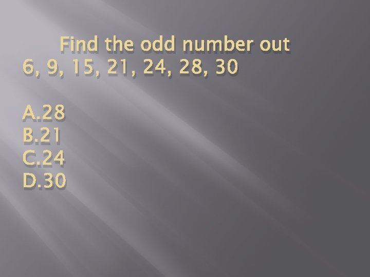 Find the odd number out 6, 9, 15, 21, 24, 28, 30 A. 28