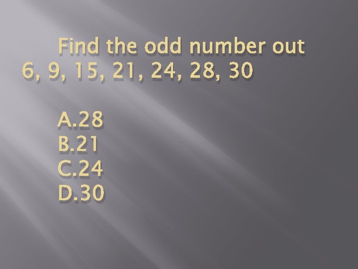 Find the odd number out 6, 9, 15, 21, 24, 28, 30 A. 28