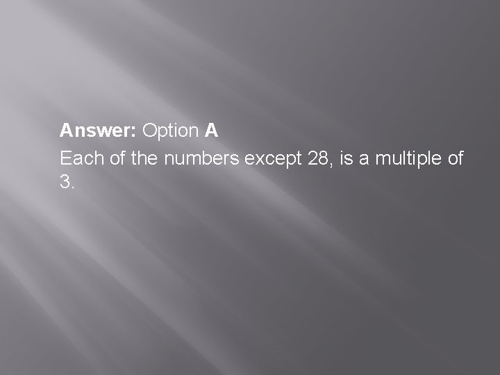 Answer: Option A Each of the numbers except 28, is a multiple of 3.