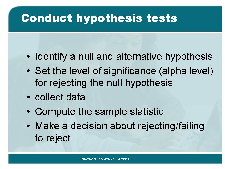 Conduct hypothesis tests • Identify a null and alternative hypothesis • Set the level