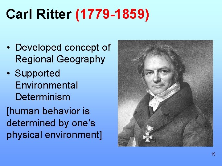 Carl Ritter (1779 -1859) • Developed concept of Regional Geography • Supported Environmental Determinism