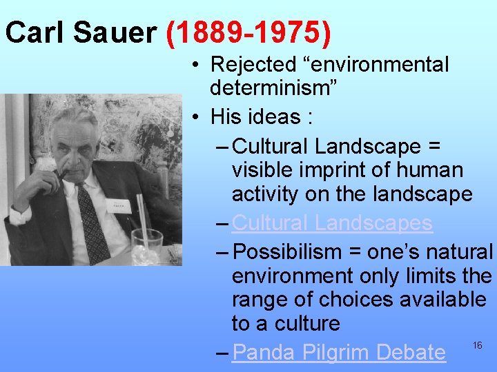 Carl Sauer (1889 -1975) • Rejected “environmental determinism” • His ideas : – Cultural