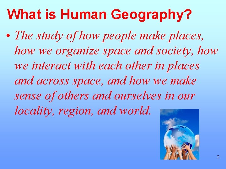 What is Human Geography? • The study of how people make places, how we