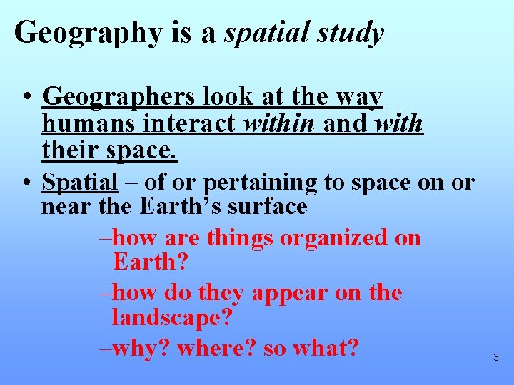 Geography is a spatial study • Geographers look at the way humans interact within