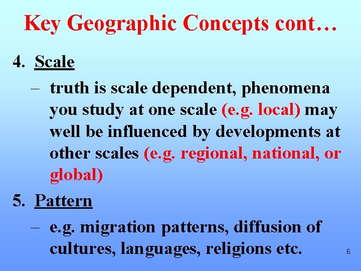 Key Geographic Concepts cont… 4. Scale – truth is scale dependent, phenomena you study