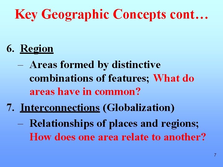 Key Geographic Concepts cont… 6. Region – Areas formed by distinctive combinations of features;