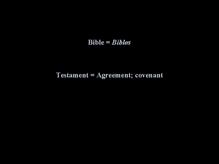 Bible = Biblos Testament = Agreement; covenant 