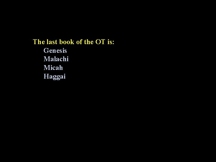 The last book of the OT is: Genesis Malachi Micah Haggai 
