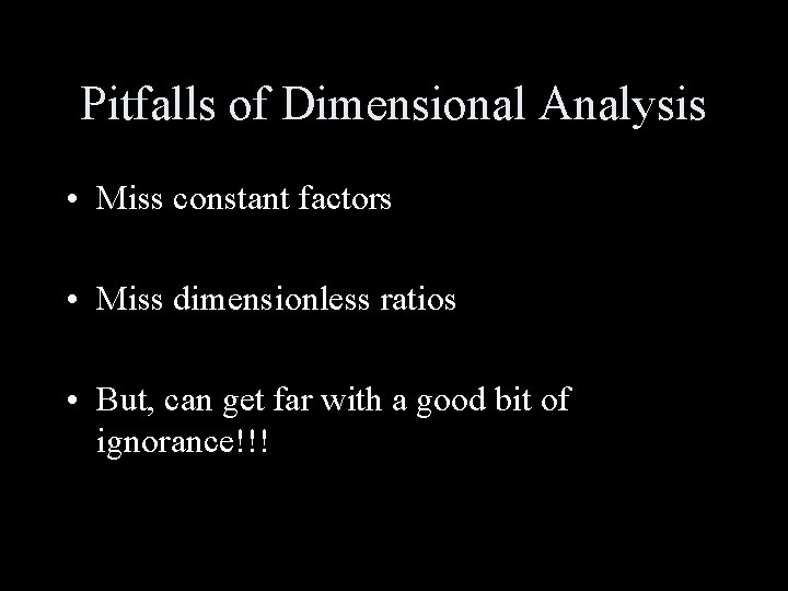 Pitfalls of Dimensional Analysis • Miss constant factors • Miss dimensionless ratios • But,