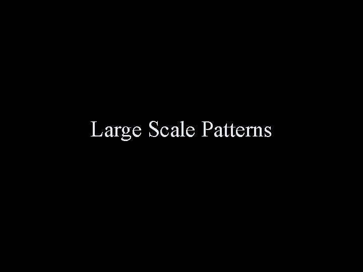 Large Scale Patterns 
