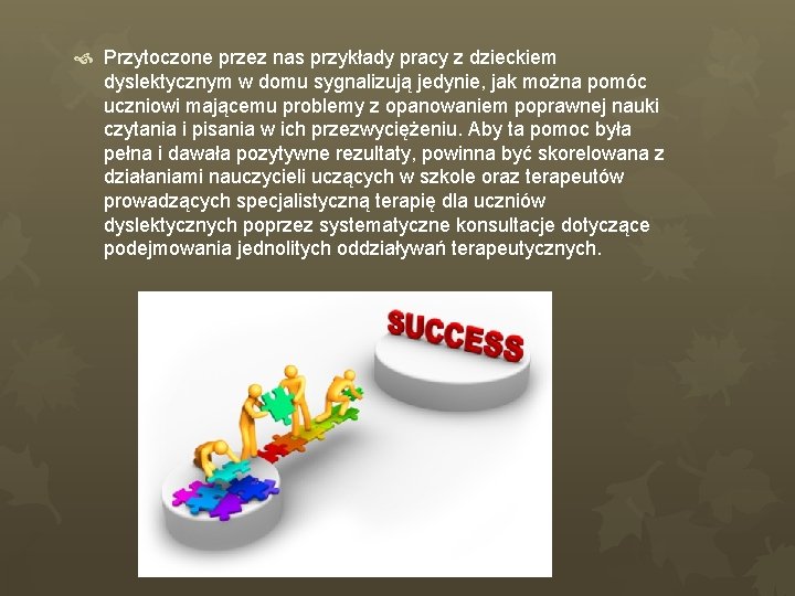  Przytoczone przez nas przykłady pracy z dzieckiem dyslektycznym w domu sygnalizują jedynie, jak