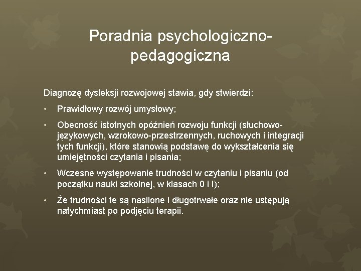 Poradnia psychologicznopedagogiczna Diagnozę dysleksji rozwojowej stawia, gdy stwierdzi: • Prawidłowy rozwój umysłowy; • Obecność