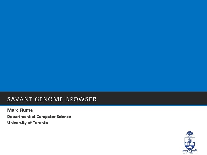 SAVANT GENOME BROWSER Marc Fiume Department of Computer Science University of Toronto 