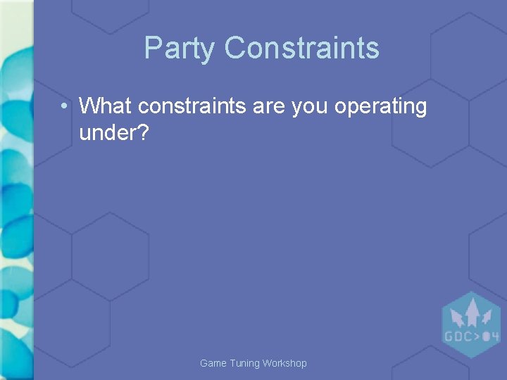 Party Constraints • What constraints are you operating under? Game Tuning Workshop 