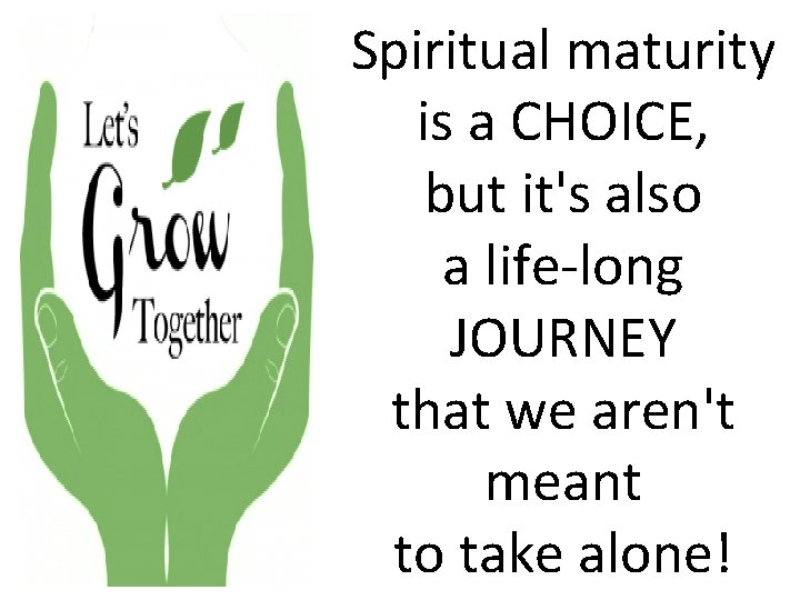 Spiritual maturity is a CHOICE, but it's also a life-long JOURNEY that we aren't Spiritual maturity is a CHOICE, but it's also a life-long JOURNEY that we aren't