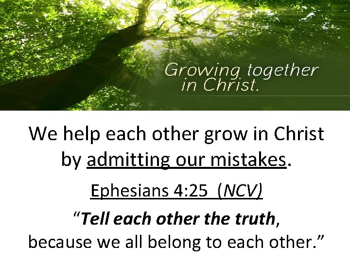 We help each other grow in Christ by admitting our mistakes. Ephesians 4: 25 We help each other grow in Christ by admitting our mistakes. Ephesians 4: 25