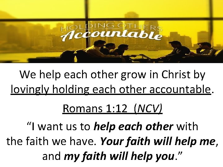 We help each other grow in Christ by lovingly holding each other accountable. Romans We help each other grow in Christ by lovingly holding each other accountable. Romans
