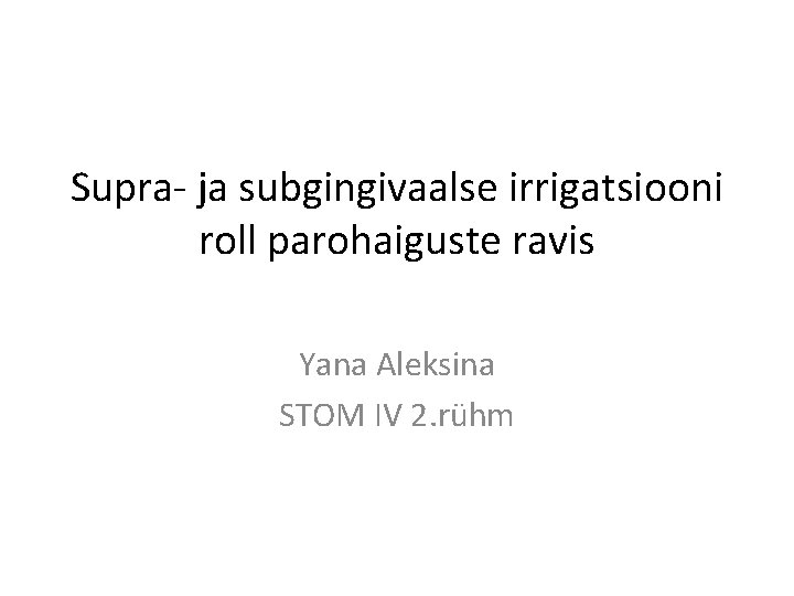 Supra- ja subgingivaalse irrigatsiooni roll parohaiguste ravis Yana Aleksina STOM IV 2. rühm 