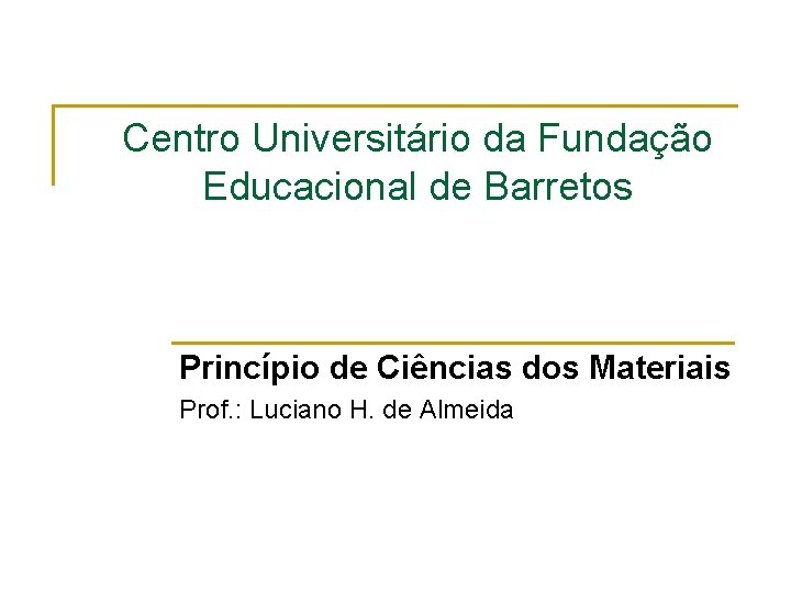 Centro Universitário da Fundação Educacional de Barretos Princípio de Ciências dos Materiais Prof. :