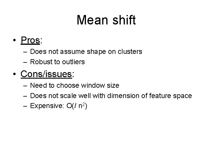 Mean shift • Pros: – Does not assume shape on clusters – Robust to