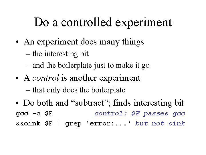 Do a controlled experiment • An experiment does many things – the interesting bit