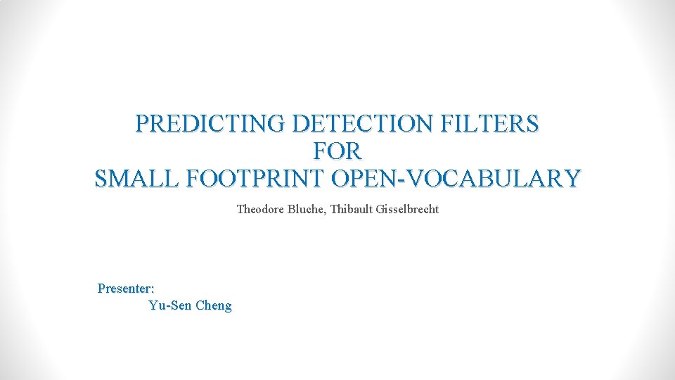 PREDICTING DETECTION FILTERS FOR SMALL FOOTPRINT OPEN-VOCABULARY Theodore Bluche, Thibault Gisselbrecht Presenter: Yu-Sen Cheng