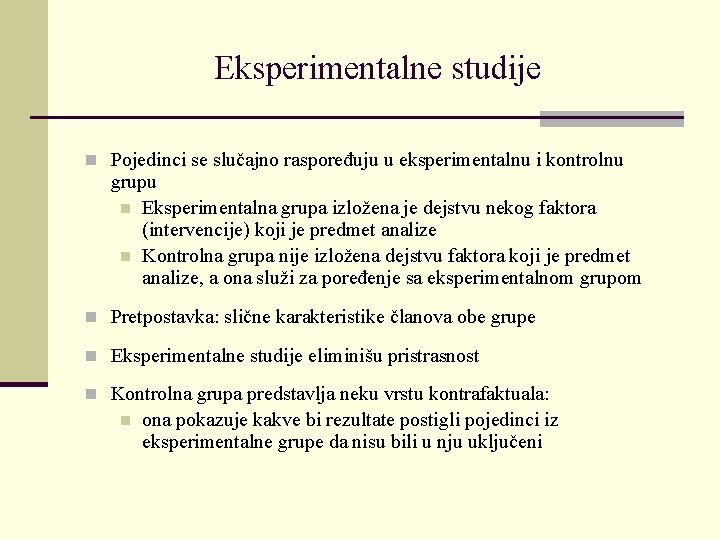 Eksperimentalne studije n Pojedinci se slučajno raspoređuju u eksperimentalnu i kontrolnu grupu n Eksperimentalna