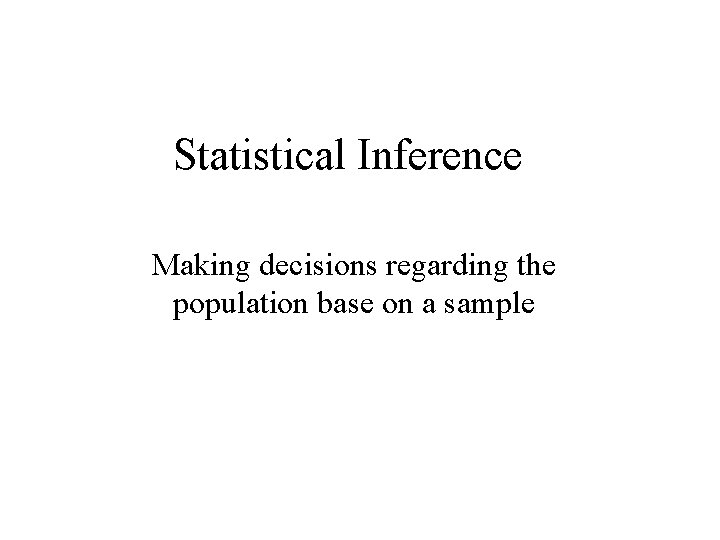 Statistical Inference Making decisions regarding the population base on a sample 