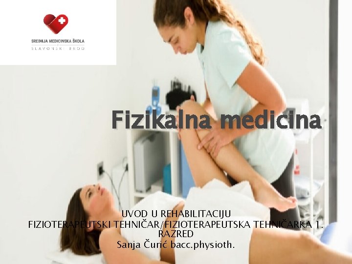 Fizikalna medicina UVOD U REHABILITACIJU FIZIOTERAPEUTSKI TEHNIČAR/FIZIOTERAPEUTSKA TEHNIČARKA 1. RAZRED Sanja Čurić bacc. physioth.