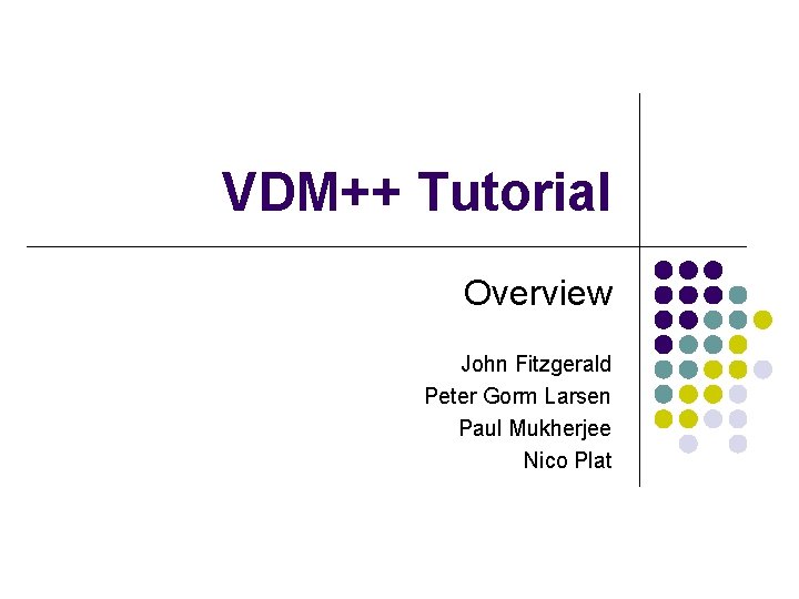 VDM++ Tutorial Overview John Fitzgerald Peter Gorm Larsen Paul Mukherjee Nico Plat 