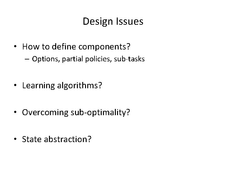 Design Issues • How to define components? – Options, partial policies, sub-tasks • Learning