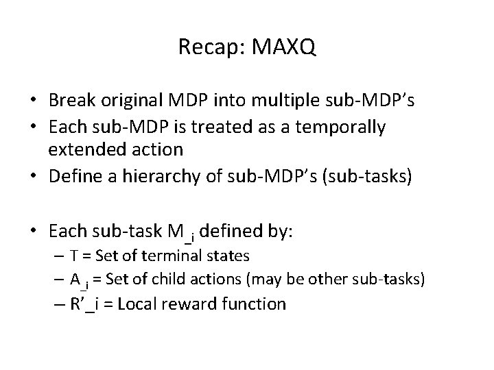 Recap: MAXQ • Break original MDP into multiple sub-MDP’s • Each sub-MDP is treated