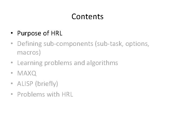 Contents • Purpose of HRL • Defining sub-components (sub-task, options, macros) • Learning problems