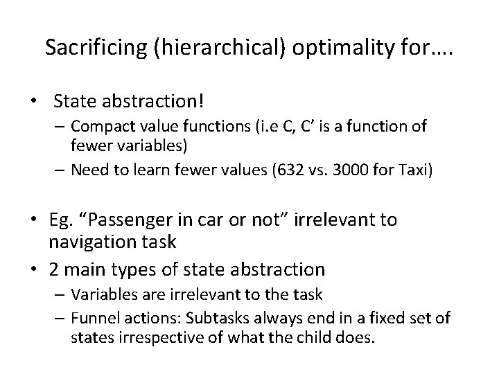 Sacrificing (hierarchical) optimality for…. • State abstraction! – Compact value functions (i. e C,