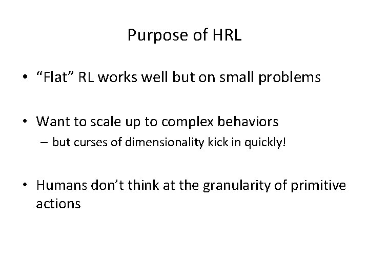 Purpose of HRL • “Flat” RL works well but on small problems • Want