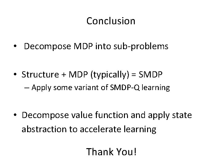 Conclusion • Decompose MDP into sub-problems • Structure + MDP (typically) = SMDP –