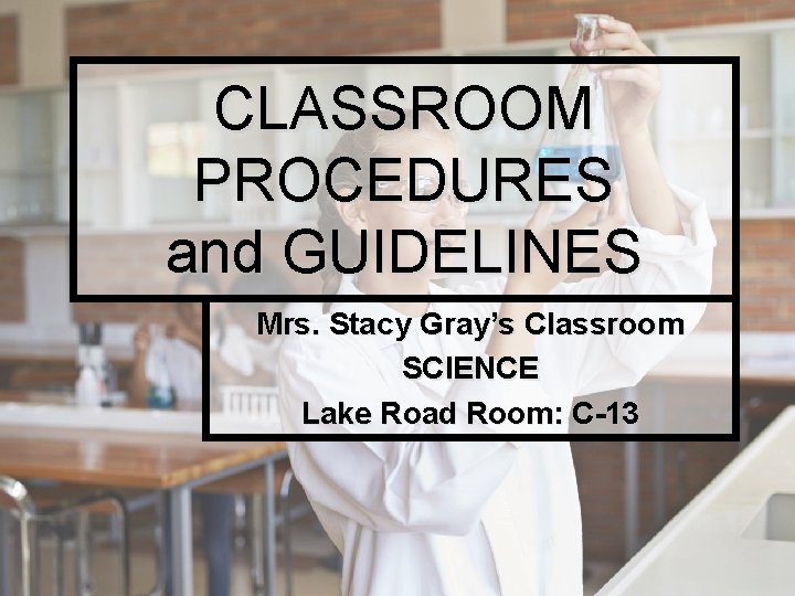 CLASSROOM PROCEDURES and GUIDELINES Mrs. Stacy Gray’s Classroom SCIENCE Lake Road Room: C-13 