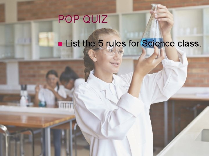 POP QUIZ n List the 5 rules for Science class. 