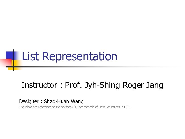 List Representation Instructor : Prof. Jyh-Shing Roger Jang Designer：Shao-Huan Wang The ideas are reference