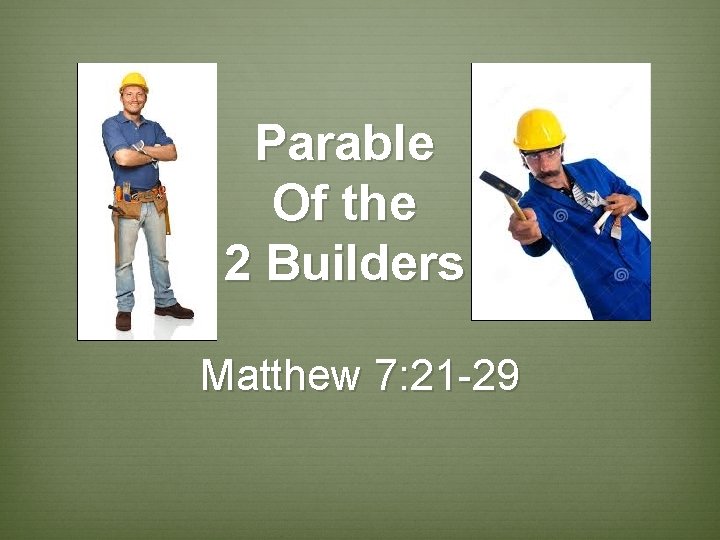 Parable Of the 2 Builders Matthew 7: 21 -29 