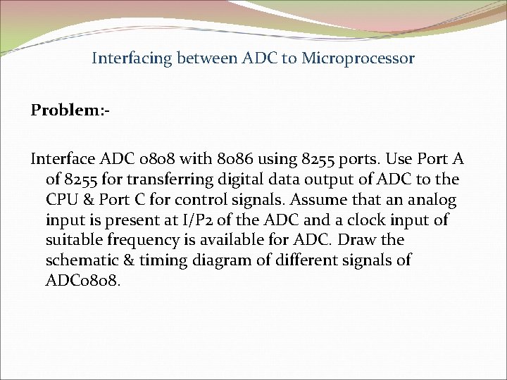 Interfacing between ADC to Microprocessor Problem: Interface ADC 0808 with 8086 using 8255 ports.