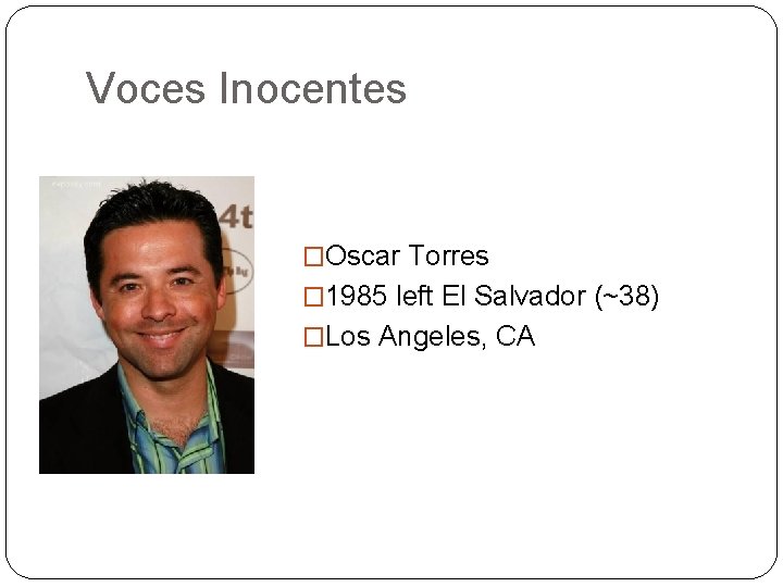 Voces Inocentes �Oscar Torres � 1985 left El Salvador (~38) �Los Angeles, CA 
