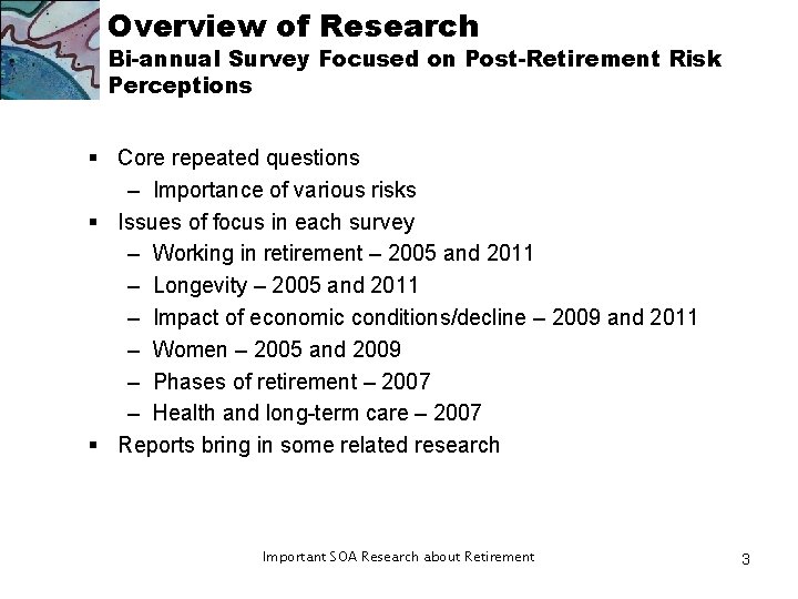 Overview of Research Bi-annual Survey Focused on Post-Retirement Risk Perceptions § Core repeated questions Overview of Research Bi-annual Survey Focused on Post-Retirement Risk Perceptions § Core repeated questions