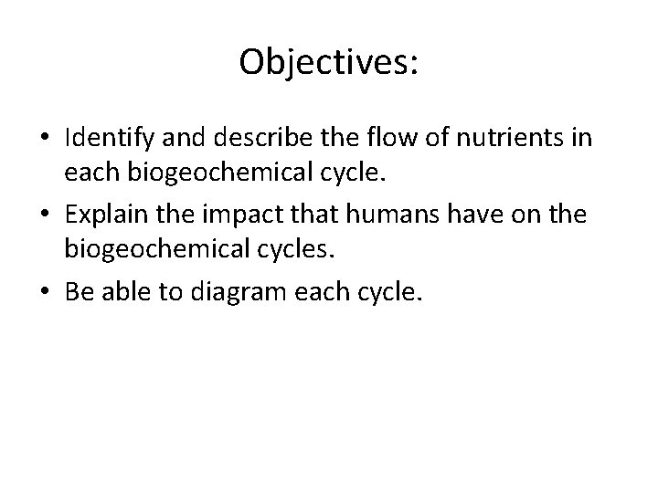 Objectives: • Identify and describe the flow of nutrients in each biogeochemical cycle. •