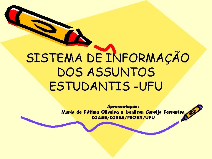 SISTEMA DE INFORMAÇÃO DOS ASSUNTOS ESTUDANTIS -UFU Apresentação: Maria de Fátima Oliveira e Denilson
