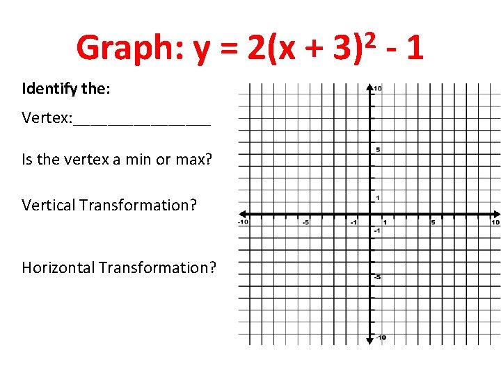 Graph: y = 2(x + Identify the: Vertex: ________ Is the vertex a min