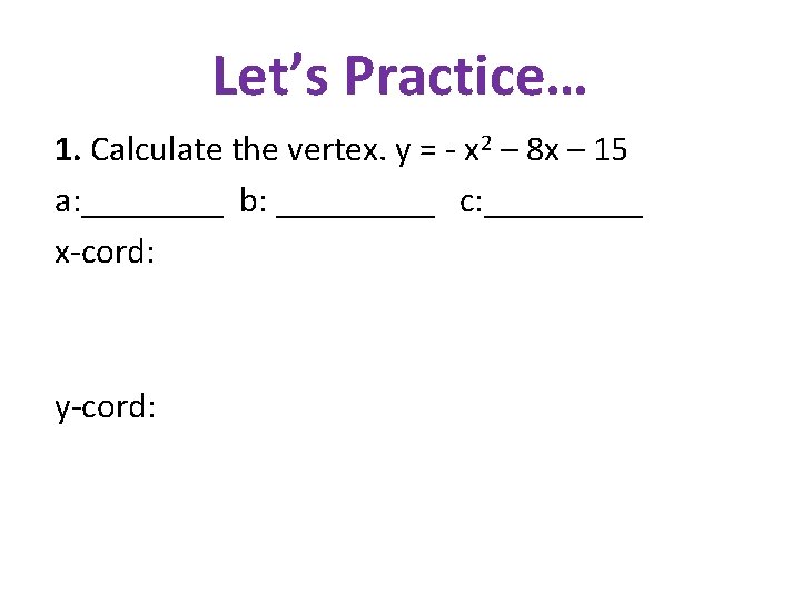 Let’s Practice… 1. Calculate the vertex. y = - x 2 – 8 x