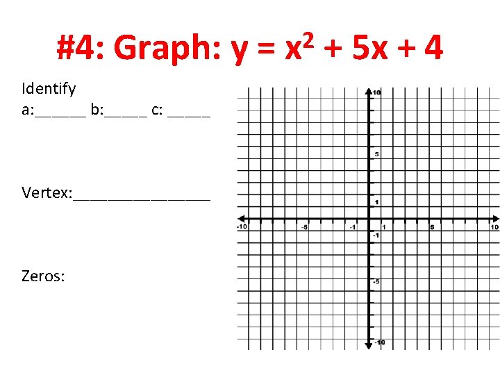 #4: Graph: y = Identify a: ______ b: _____ c: _____ Vertex: ________ Zeros: