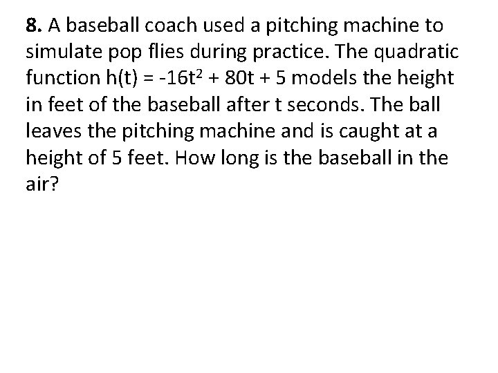 8. A baseball coach used a pitching machine to simulate pop flies during practice.